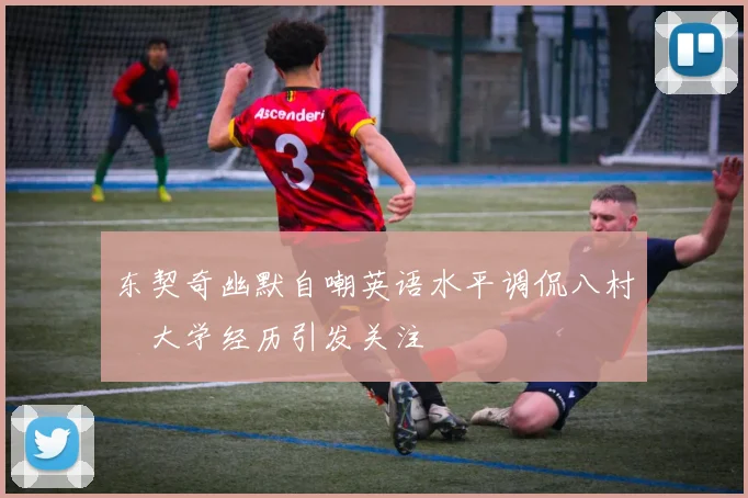 东契奇幽默自嘲英语水平调侃八村塁大学经历引发关注