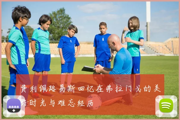 费利佩路易斯回忆在弗拉门戈的美好时光与难忘经历