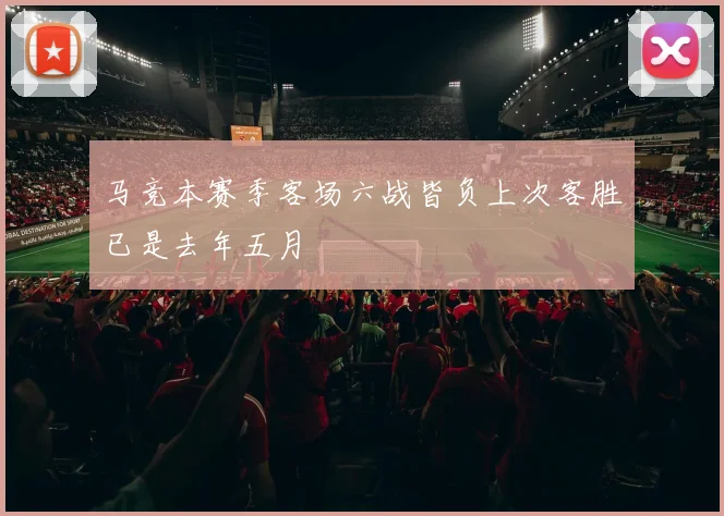 马竞本赛季客场六战皆负上次客胜已是去年五月