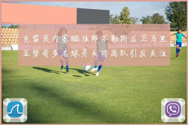 克雷莫内塞瞄准那不勒斯后卫马里亚努奇多名球员或将离队引发关注