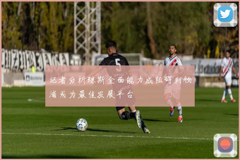 记者分析琼斯全面能力成阻碍利物浦或为最佳发展平台