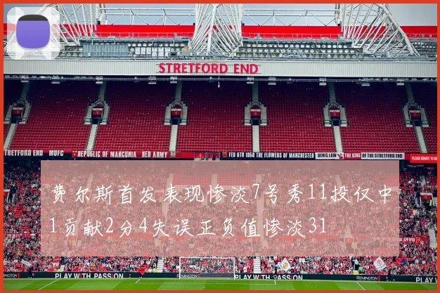 费尔斯首发表现惨淡7号秀11投仅中1贡献2分4失误正负值惨淡31