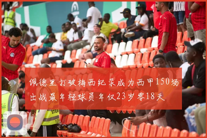 佩德里打破梅西纪录成为西甲150场出战最年轻球员年仅23岁零18天