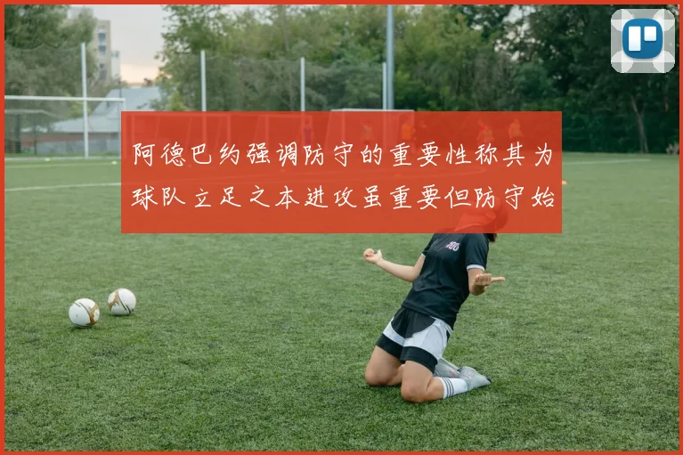 阿德巴约强调防守的重要性称其为球队立足之本进攻虽重要但防守始终是核心