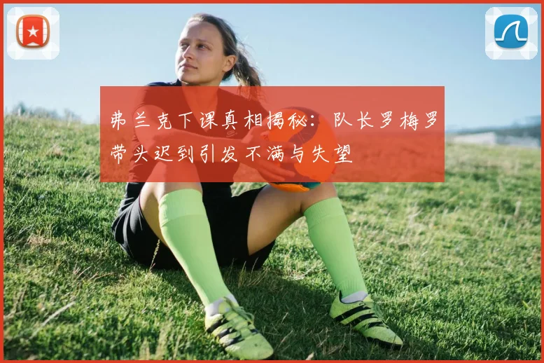 弗兰克下课真相揭秘：队长罗梅罗带头迟到引发不满与失望