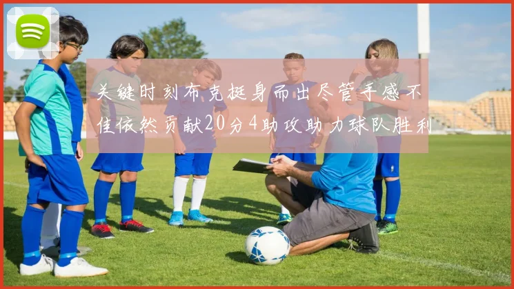 关键时刻布克挺身而出尽管手感不佳依然贡献20分4助攻助力球队胜利