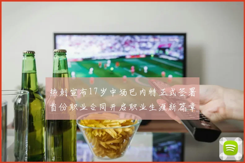热刺宣布17岁中场巴内特正式签署首份职业合同开启职业生涯新篇章