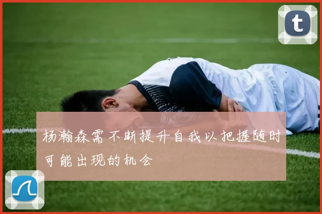 杨瀚森需不断提升自我以把握随时可能出现的机会
